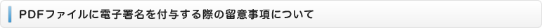 PDFファイルに電子署名を付与する際の留意事項について