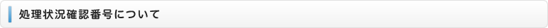 処理状況確認番号について