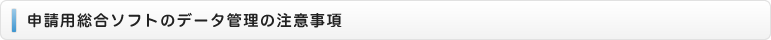 申請用総合ソフトのデータ管理の注意事項
