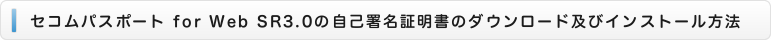 セコムパスポート for Web SR3.0の自己署名証明書のダウンロード及びインストール方法