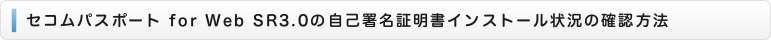 セコムパスポート for Web SR3.0の自己署名証明書インストール状況の確認方法