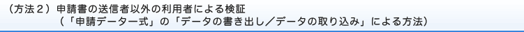 （方法２）申請書の送信者以外の利用者による検証（「申請データ一式」の「データの書き出し／データの取り込み」による方法）