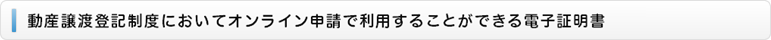 動産譲渡登記制度においてオンライン申請で利用することができる電子証明書