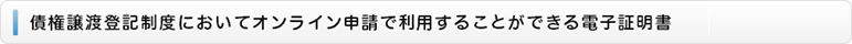 債権譲渡登記制度においてオンライン申請で利用することができる電子証明書