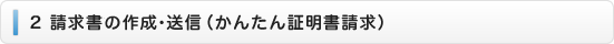 ２　請求書の作成・送信（かんたん証明書請求）