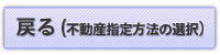 戻る(不動産指定方法の選択)